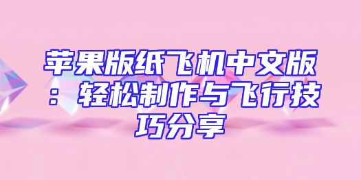 苹果版纸飞机中文版：轻松制作与飞行技巧分享