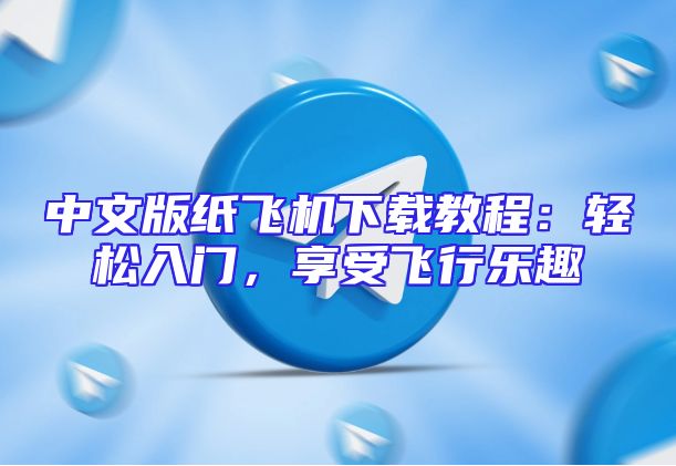 中文版纸飞机下载教程：轻松入门，享受飞行乐趣