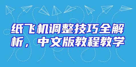 纸飞机调整技巧全解析，中文版教程教学