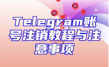 Telegram账号注销教程与注意事项
