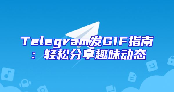 Telegram发GIF指南：轻松分享趣味动态