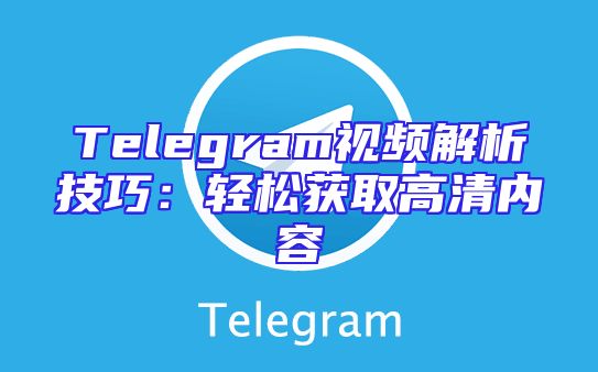 Telegram视频解析技巧：轻松获取高清内容