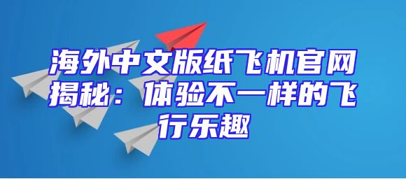 海外中文版纸飞机官网揭秘：体验不一样的飞行乐趣