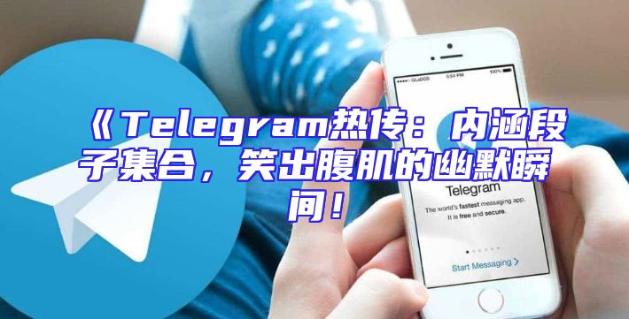 《Telegram热传：内涵段子集合，笑出腹肌的幽默瞬间！