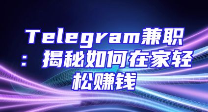 Telegram兼职：揭秘如何在家轻松赚钱