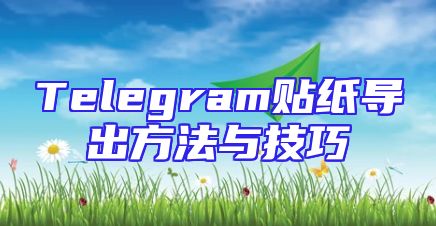 Telegram贴纸导出方法与技巧