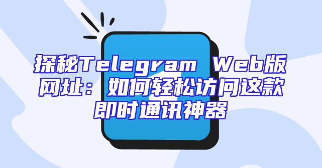 探秘Telegram Web版网址：如何轻松访问这款即时通讯神器