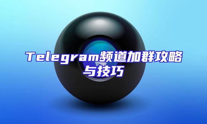 Telegram频道加群攻略与技巧