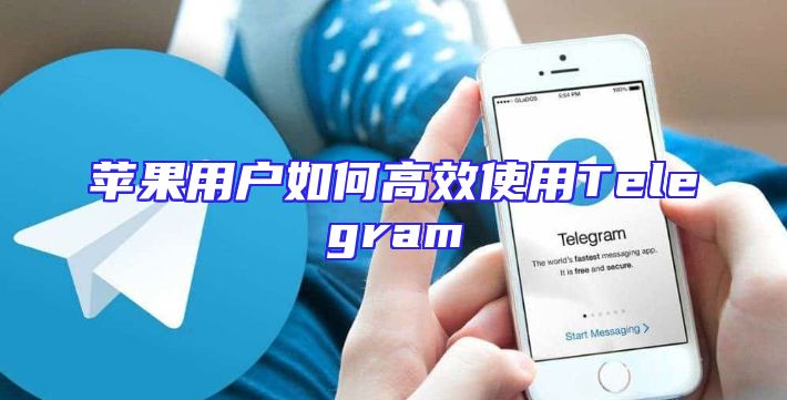 苹果用户如何高效使用Telegram