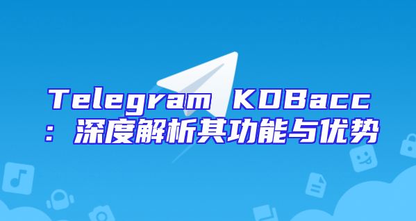 Telegram KDBacc：深度解析其功能与优势