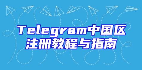 Telegram中国区注册教程与指南