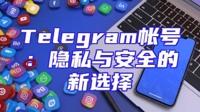Telegram帐号：隐私与安全的新选择