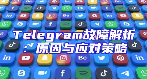 Telegram故障解析：原因与应对策略