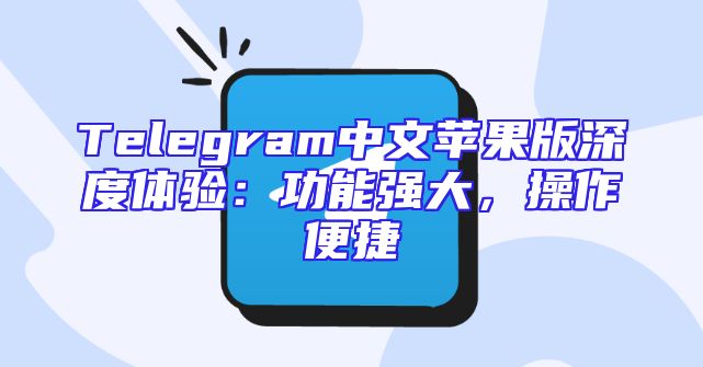 Telegram中文苹果版深度体验：功能强大，操作便捷