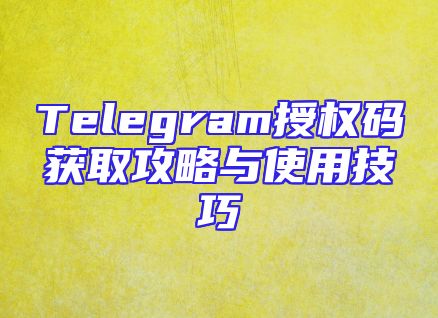 Telegram授权码获取攻略与使用技巧