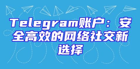 Telegram账户：安全高效的网络社交新选择