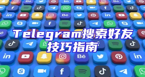 Telegram搜索好友技巧指南