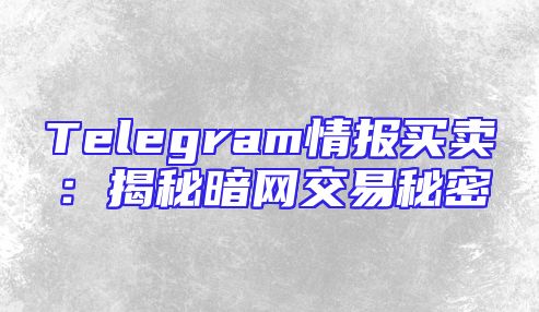 Telegram情报买卖：揭秘暗网交易秘密