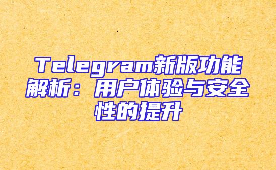 Telegram新版功能解析：用户体验与安全性的提升