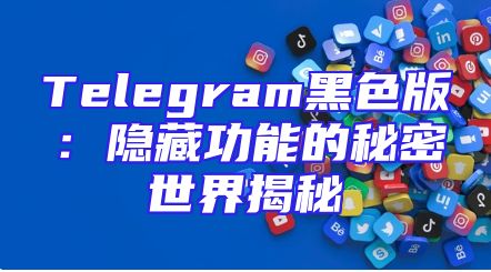 Telegram黑色版：隐藏功能的秘密世界揭秘