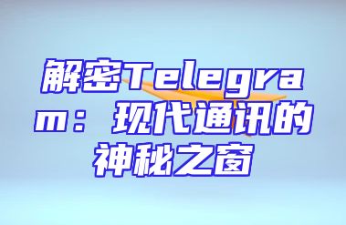 解密Telegram：现代通讯的神秘之窗