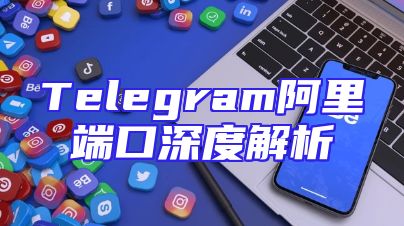 Telegram阿里端口深度解析