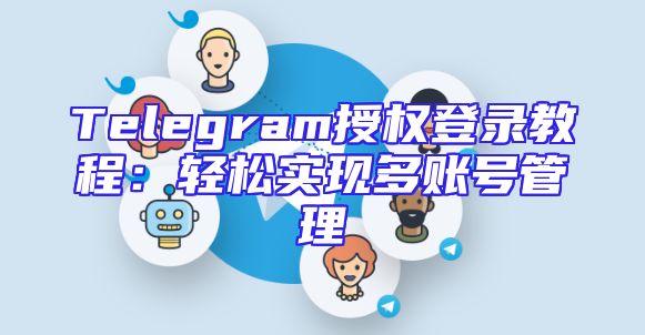 Telegram授权登录教程：轻松实现多账号管理
