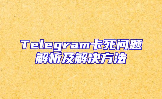 Telegram卡死问题解析及解决方法