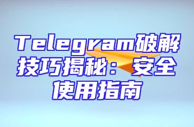 Telegram破解技巧揭秘：安全使用指南