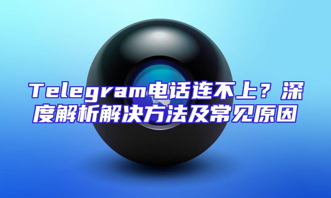 Telegram电话连不上？深度解析解决方法及常见原因