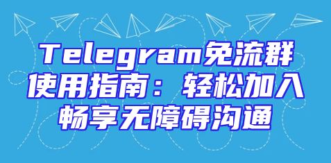Telegram免流群使用指南：轻松加入畅享无障碍沟通