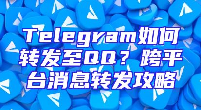 Telegram如何转发至QQ？跨平台消息转发攻略