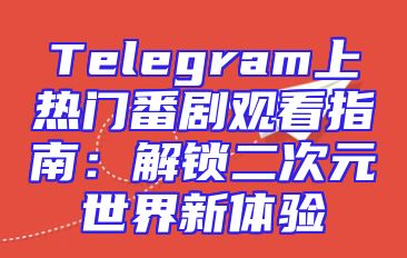 Telegram上热门番剧观看指南：解锁二次元世界新体验