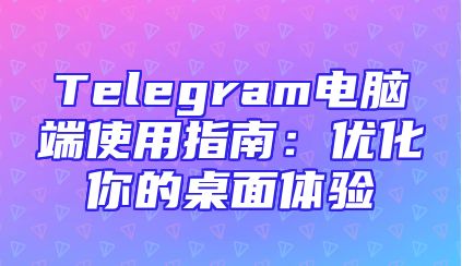 Telegram电脑端使用指南：优化你的桌面体验