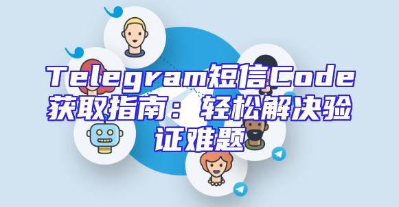 Telegram短信Code获取指南：轻松解决验证难题