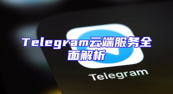 Telegram云端服务全面解析