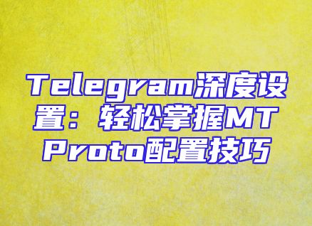 Telegram深度设置：轻松掌握MTProto配置技巧