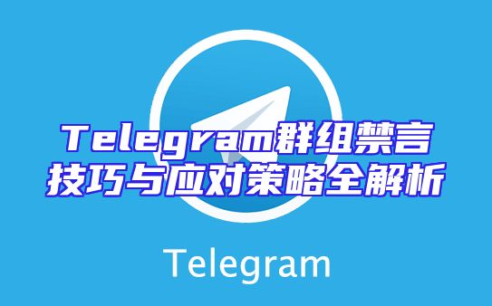 Telegram群组禁言技巧与应对策略全解析