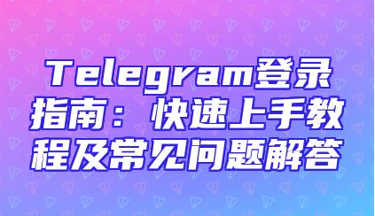 Telegram登录指南：快速上手教程及常见问题解答