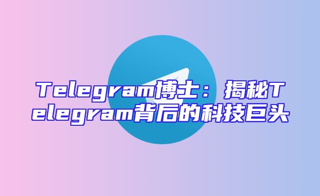 Telegram博士：揭秘Telegram背后的科技巨头