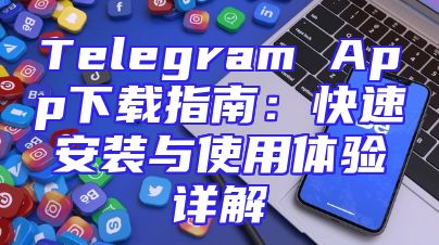 Telegram App下载指南：快速安装与使用体验详解