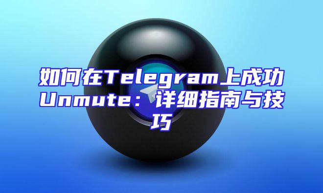 如何在Telegram上成功Unmute：详细指南与技巧