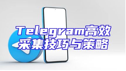 Telegram高效采集技巧与策略