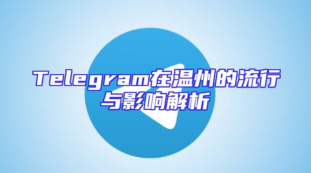 Telegram在温州的流行与影响解析