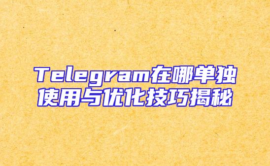 Telegram在哪单独使用与优化技巧揭秘