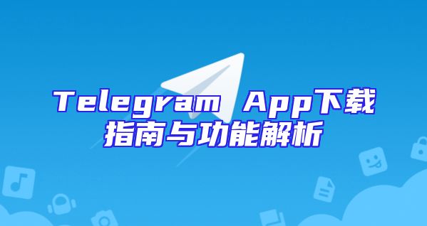 Telegram App下载指南与功能解析