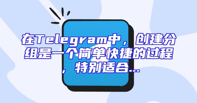 在Telegram中，创建分组是一个简单快捷的过程，特别适合...