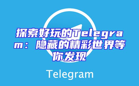 探索好玩的Telegram：隐藏的精彩世界等你发现