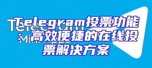 Telegram投票功能：高效便捷的在线投票解决方案