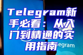 Telegram新手必看：从入门到精通的实用指南